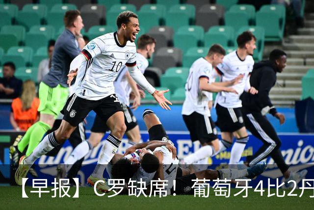 【早报】C罗缺席！葡萄牙4比2丹麦获三连胜！
