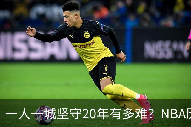 一人一城坚守20年有多难？NBA历史仅3人做到，现役仅库里接近