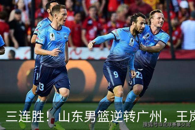 三连胜！山东男篮逆转广州，王岚嵚15+5引发冲突，麦考尔20+7+5状态爆棚