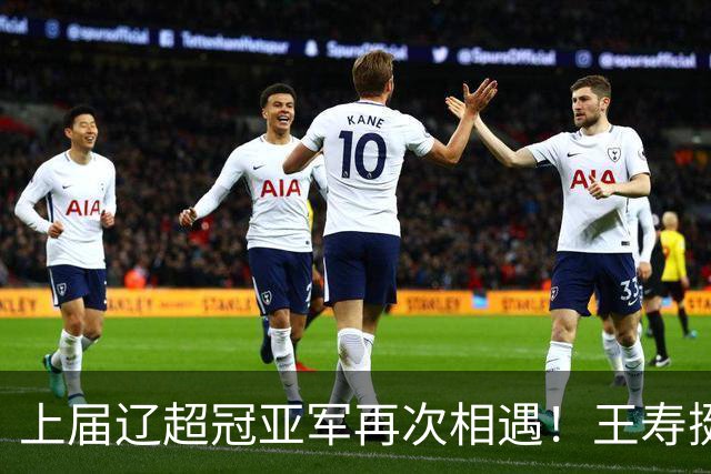 上届辽超冠亚军再次相遇！王寿挺：一定是强强对话