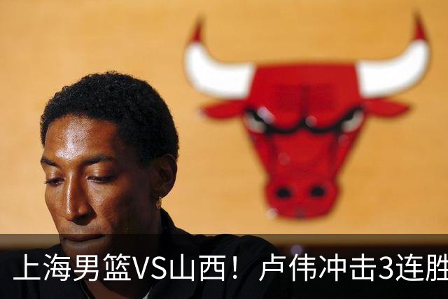 上海男篮VS山西！卢伟冲击3连胜，拉塞尔对位迪亚洛，央视直播