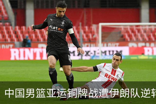 中国男篮亚运铜牌战遭伊朗队逆转！郭士强：年轻球员经验不足