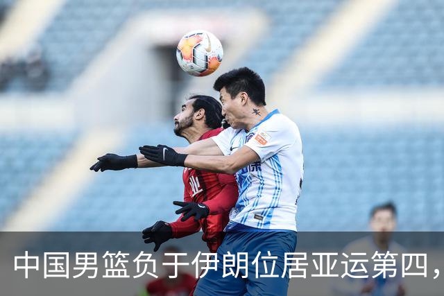 中国男篮负于伊朗位居亚运第四，杜锋回归进入倒计时