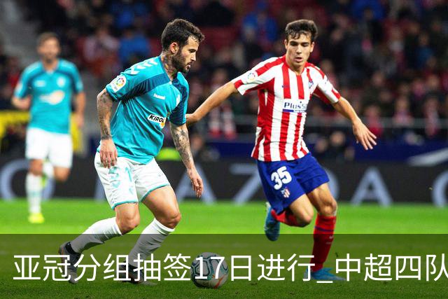 亚冠分组抽签17日进行 中超四队出战亚泰踢附加赛
