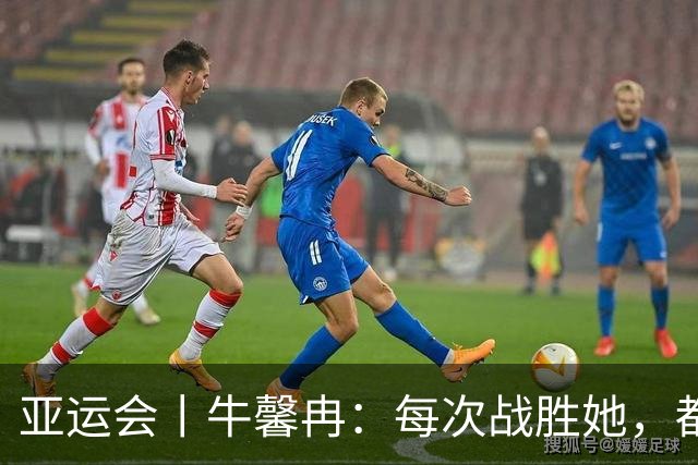 亚运会丨牛馨冉：每次战胜她，都是战胜以前的自己