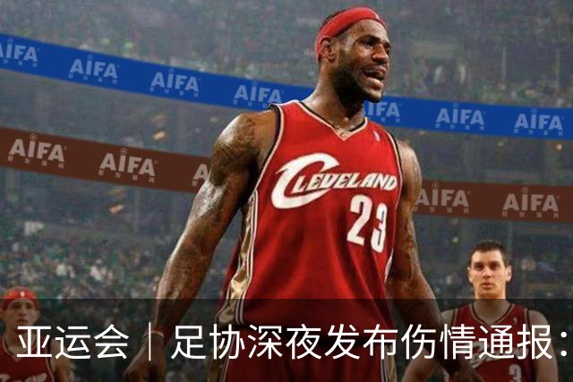 亚运会｜足协深夜发布伤情通报：毛伟杰左踝韧带损伤将缺阵