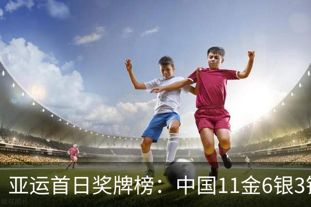 亚运首日奖牌榜：中国11金6银3铜高居第一 总奖牌20枚持平日本
