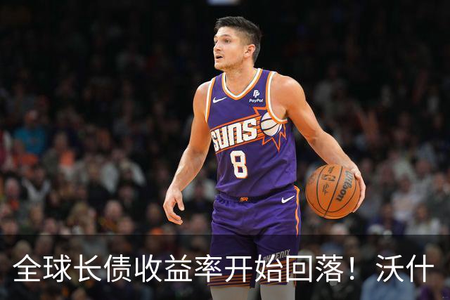 全球长债收益率开始回落！沃什“抗通胀硬汉”形象立稳