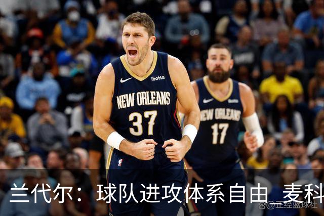 兰代尔：球队进攻体系自由 麦科勒姆说我们打出了真正出色的表现