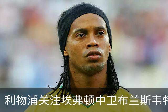 利物浦关注埃弗顿中卫布兰斯韦特，曼联也在持续考察