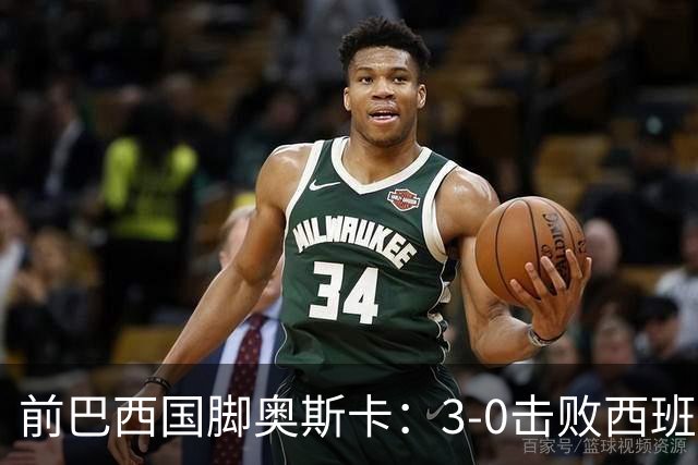 前巴西国脚奥斯卡：3-0击败西班牙是巴西最后一场伟大比赛