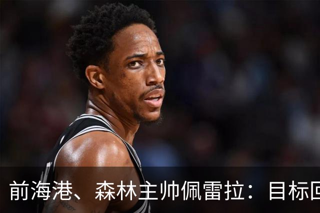 前海港、森林主帅佩雷拉：目标回英超执教，丰富的经验是我的优势
