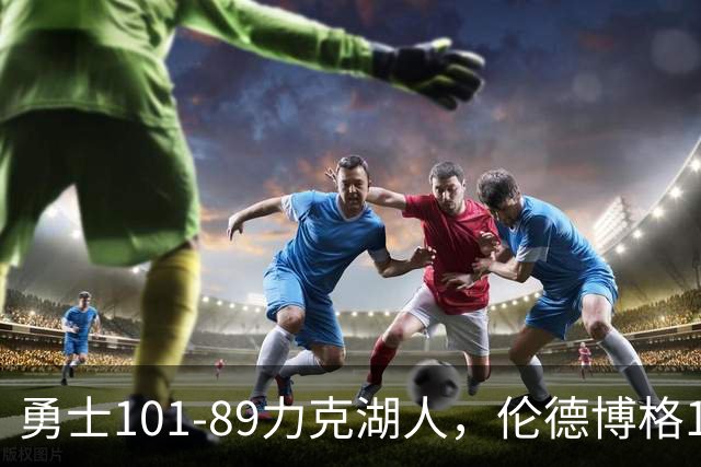 勇士101-89力克湖人，伦德博格17+5+4，凯斯勒首秀11分9板