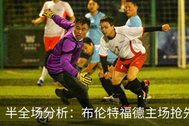 半全场分析：布伦特福德主场抢先，切尔西后程有望扳平