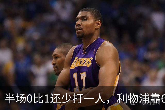 半场0比1还少打一人，利物浦靠62分钟和70分钟两球翻盘