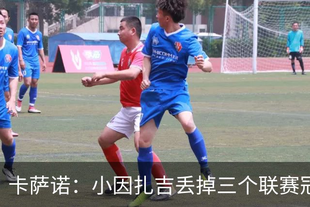 卡萨诺：小因扎吉丢掉三个联赛冠军，他受到的追捧令人难以理解