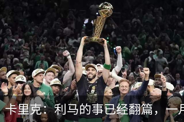 卡里克：利马的事已经翻篇，一月的时候我们距第三的差距比现在大