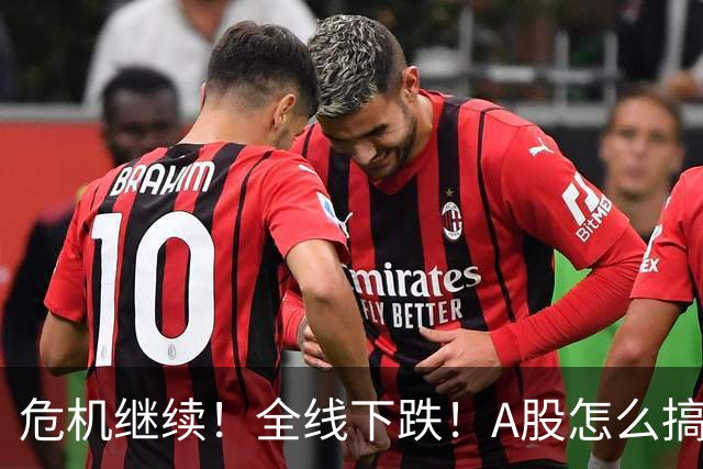 危机继续！全线下跌！A股怎么搞？