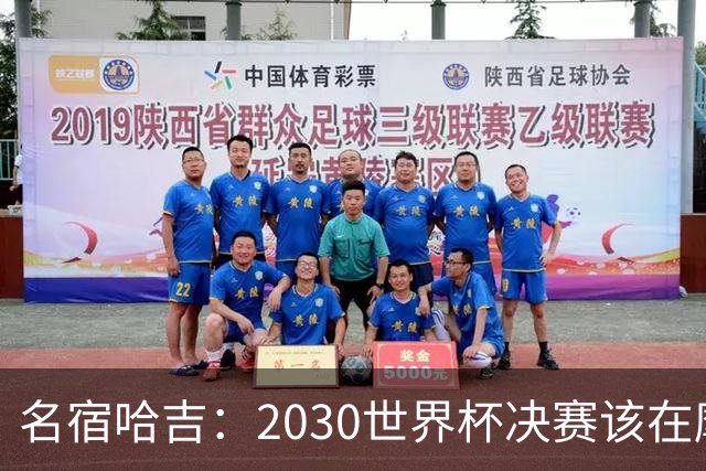 名宿哈吉：2030世界杯决赛该在摩洛哥举行