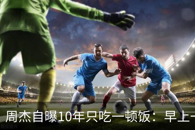 周杰自曝10年只吃一顿饭：早上一个苹果、中午一顿正餐，网友：对自己这么“狠”？