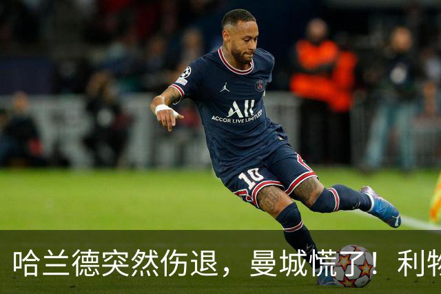 哈兰德突然伤退，曼城慌了！利物浦大战前又出状况