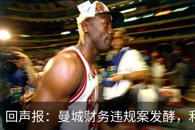 回声报：曼城财务违规案发酵，利物浦等待处罚结果