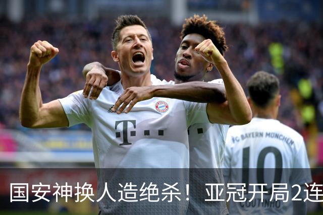 国安神换人造绝杀！亚冠开局2连胜+3杀泰超霸主 各项赛事18场不败