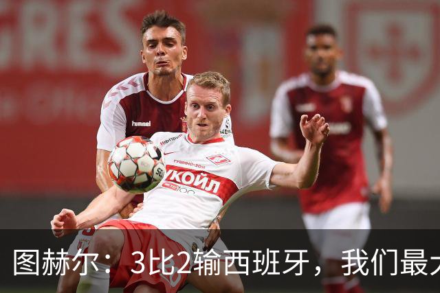 图赫尔：3比2输西班牙，我们最大的威胁是自己