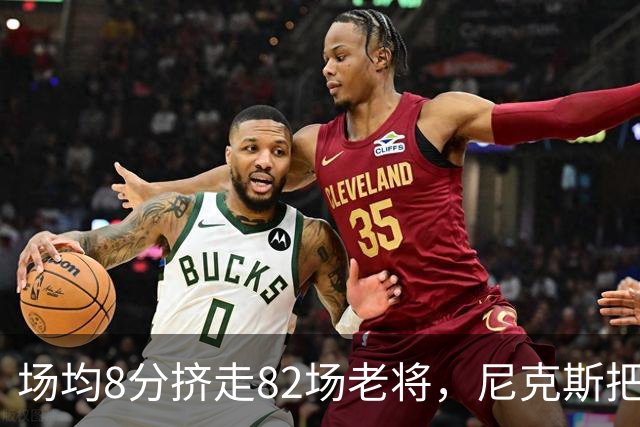 场均8分挤走82场老将，尼克斯把最后一个名额给了榜眼