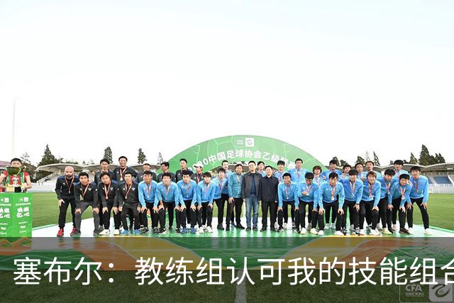 塞布尔：教练组认可我的技能组合，而不是把我改造成另一种球员