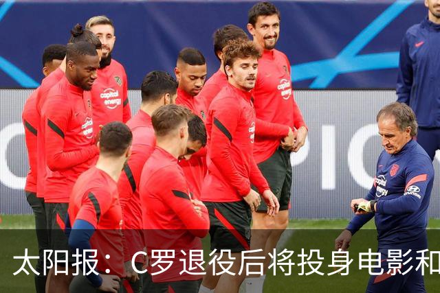 太阳报：C罗退役后将投身电影和商界