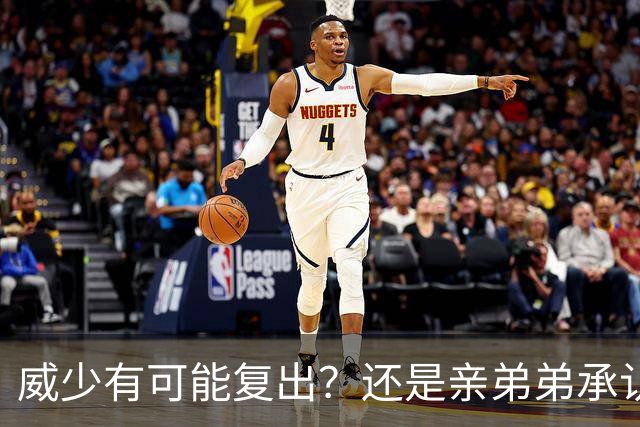 威少有可能复出？还是亲弟弟承认的？雷霆快给合同吧！