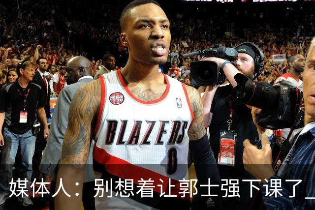 媒体人：别想着让郭士强下课了 要是他能决定中国男篮输赢就好了