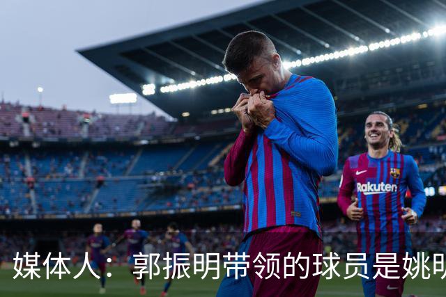 媒体人：郭振明带领的球员是姚明培养的 只怪球员不合理