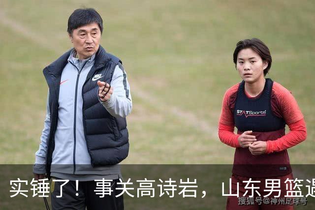 实锤了！事关高诗岩，山东男篮遇麻烦，邱彪启动预案，新援有望上位
