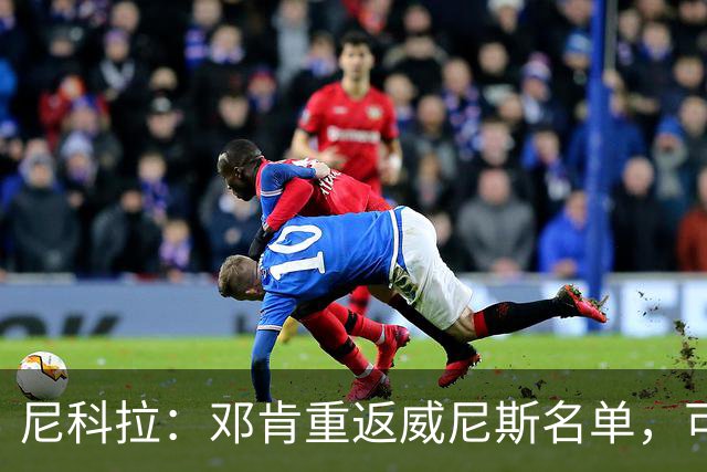 尼科拉：邓肯重返威尼斯名单，可能对阵旧主国米时首秀