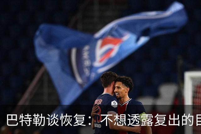 巴特勒谈恢复：不想透露复出的目标日期 只要能上场就会回到那里