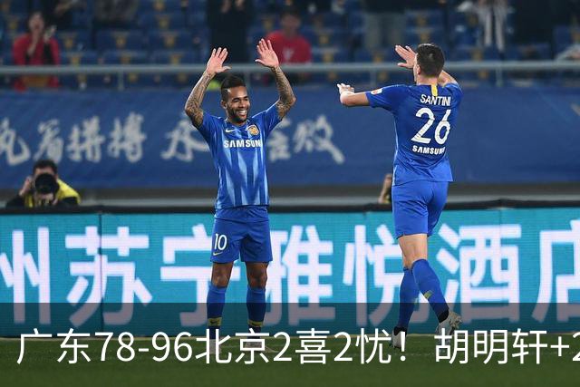 广东78-96北京2喜2忧！胡明轩+2外遮羞布，防守拉胯，阿祖废了！