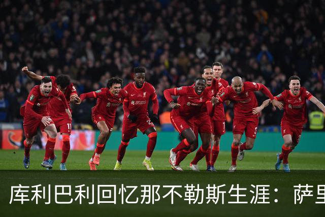 库利巴利回忆那不勒斯生涯：萨里很严厉，但帮我成长