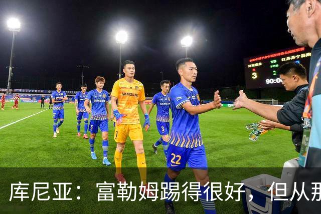 库尼亚：富勒姆踢得很好，但从那些机会来看我们本该拿到三分