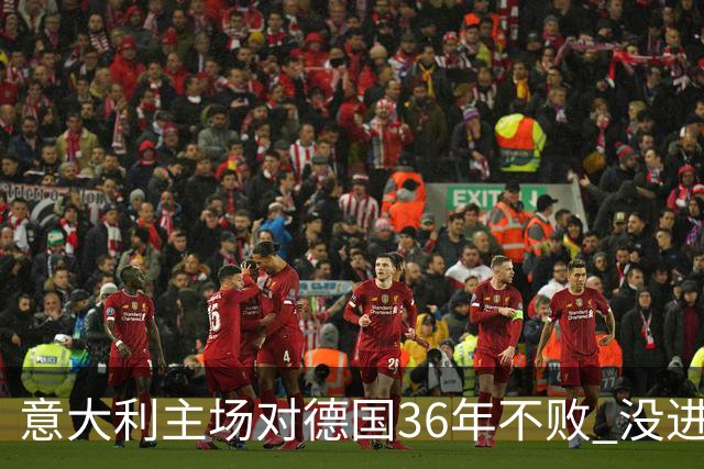 意大利主场对德国36年不败 没进世界杯真遗憾
