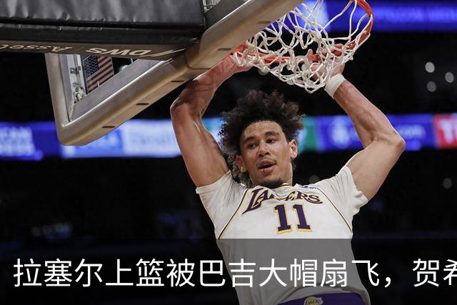 拉塞尔上篮被巴吉大帽扇飞，贺希宁突破打进新赛季首个进球
