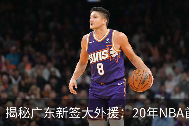 揭秘广东新签大外援：20年NBA首轮秀 大学曾获年度最佳防守球员
