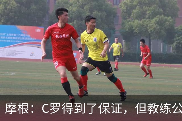 摩根：C罗得到了保证，但教练公开和私下说的完全相反