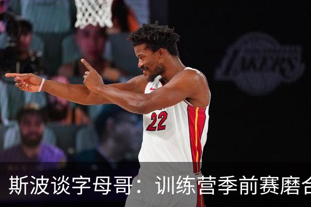 斯波谈字母哥：训练营季前赛磨合不错，现在就是全力竞争