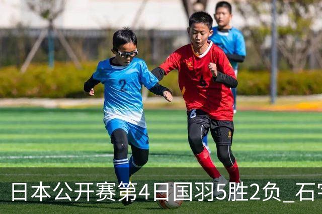 日本公开赛第4日国羽5胜2负 石宇奇圣坛逆转晋级