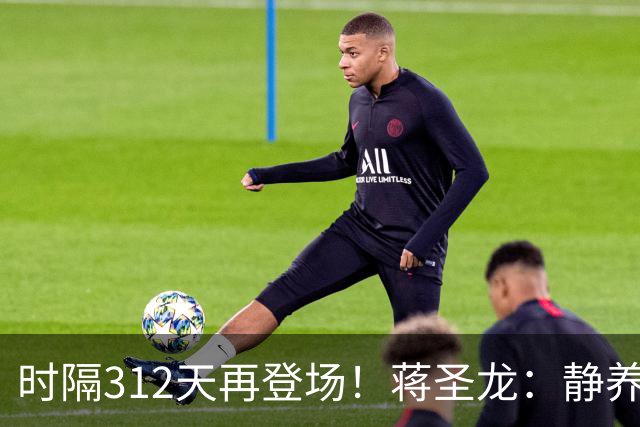 时隔312天再登场！蒋圣龙：静养时看了很多比赛，很想回归球队