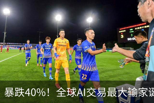 暴跌40%！全球AI交易最大输家诞生，中国科技股到底怎么了？