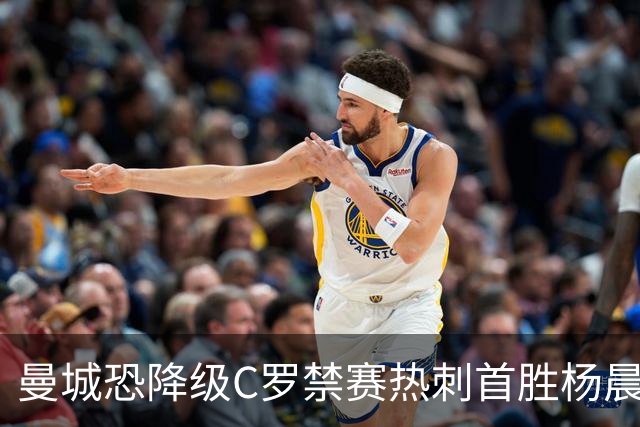 曼城恐降级C罗禁赛热刺首胜杨晨任浙江总经理