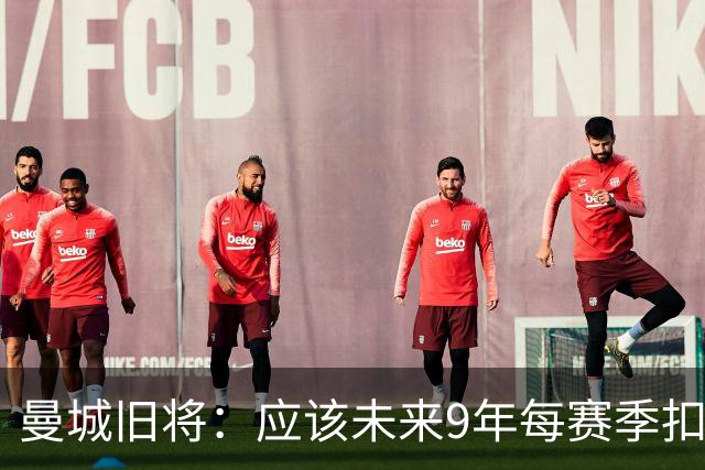 曼城旧将：应该未来9年每赛季扣20分